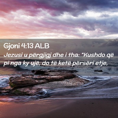 Picture 02 - Gjoni 4:13 ALB - Jezusi u përgjigj dhe i tha: “Kushdo që pi - Bible Verse Picture