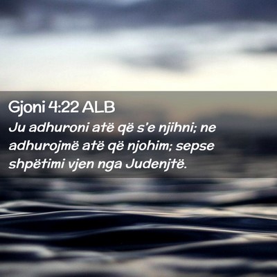 Picture 02 - Gjoni 4:22 ALB - Ju adhuroni atë që s’e njihni; ne adhurojmë - Bible Verse Picture