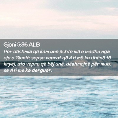 Picture 02 - Gjoni 5:36 ALB - Por dëshmia që kam unë është më e madhe nga - Bible Verse Picture