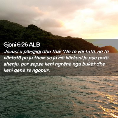 Picture 02 - Gjoni 6:26 ALB - Jezusi u përgjigj dhe tha: “Në të vërtetë, - Bible Verse Picture