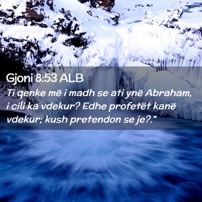 Picture 02 - Gjoni 8:53 ALB - Ti qenke më i madh se ati ynë Abraham, i cili - Bible Verse Picture