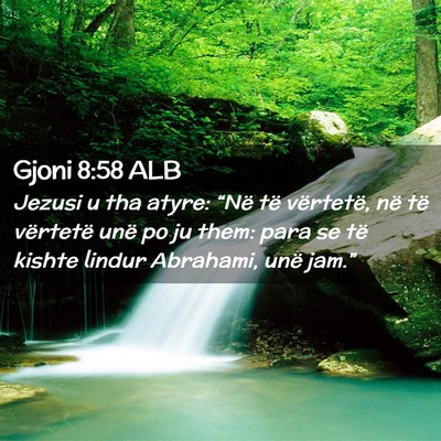 Picture 02 - Gjoni 8:58 ALB - Jezusi u tha atyre: “Në të vërtetë, në të - Bible Verse Picture