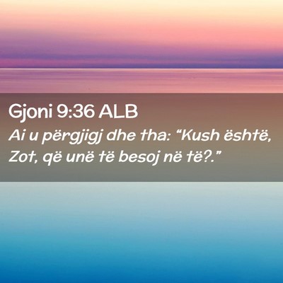 Picture 02 - Gjoni 9:36 ALB - Ai u përgjigj dhe tha: “Kush është, Zot, që - Bible Verse Picture