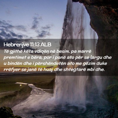 Picture 02 - Hebrenjve 11:13 ALB - Të gjithë këta vdiqën në besim, pa marrë - Bible Verse Picture