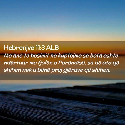 Picture 02 - Hebrenjve 11:3 ALB - Me anë të besimit ne kuptojmë se bota është - Bible Verse Picture