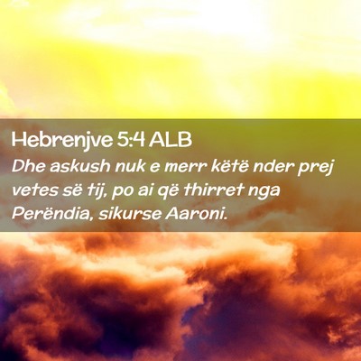 Picture 02 - Hebrenjve 5:4 ALB - Dhe askush nuk e merr këtë nder prej vetes së - Bible Verse Picture