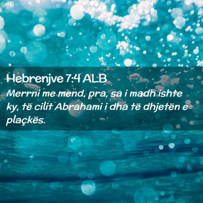 Picture 02 - Hebrenjve 7:4 ALB - Merrni me mend, pra, sa i madh ishte ky, të - Bible Verse Picture