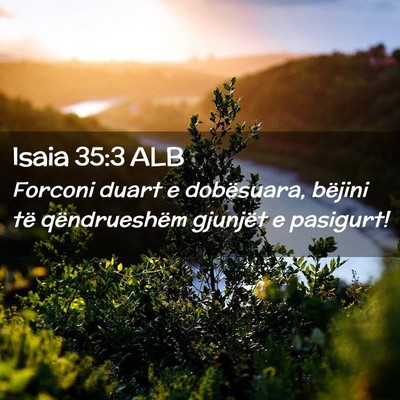 Picture 02 - Isaia 35:3 ALB - Forconi duart e dobësuara, bëjini të - Bible Verse Picture