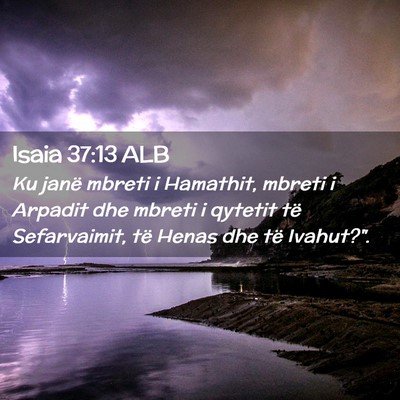 Picture 02 - Isaia 37:13 ALB - Ku janë mbreti i Hamathit, mbreti i Arpadit dhe - Bible Verse Picture