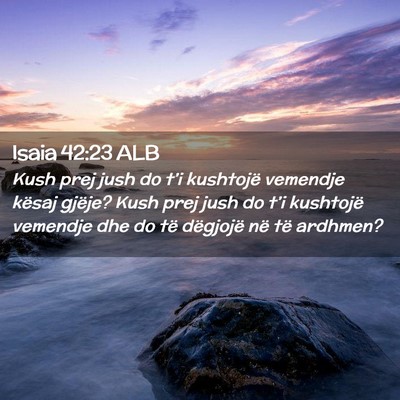 Picture 02 - Isaia 42:23 ALB - Kush prej jush do t’i kushtojë vemendje kësaj - Bible Verse Picture