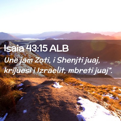 Picture 02 - Isaia 43:15 ALB - Unë jam Zoti, i Shenjti juaj, krijuesi i - Bible Verse Picture