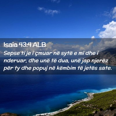 Picture 02 - Isaia 43:4 ALB - Sepse ti je i çmuar në sytë e mi dhe i - Bible Verse Picture