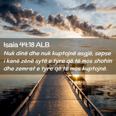 Picture 02 - Isaia 44:18 ALB - Nuk dinë dhe nuk kuptojnë asgjë, sepse i kanë - Bible Verse Picture
