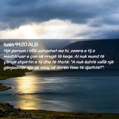 Picture 02 - Isaia 44:20 ALB - Një person i tillë ushqehet me hi, zemra e tij - Bible Verse Picture