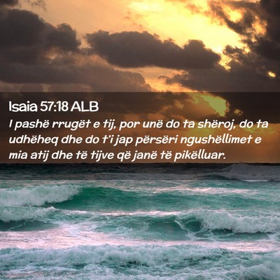 Picture 02 - Isaia 57:18 ALB - I pashë rrugët e tij, por unë do ta shëroj, - Bible Verse Picture