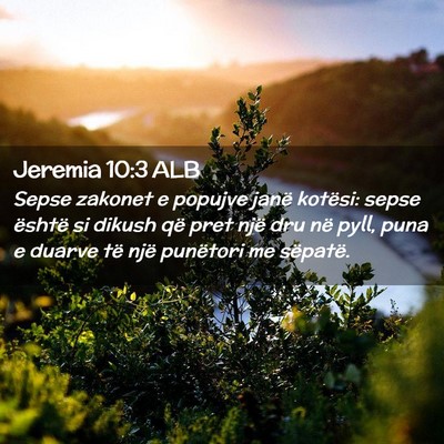 Picture 02 - Jeremia 10:3 ALB - Sepse zakonet e popujve janë kotësi: sepse - Bible Verse Picture