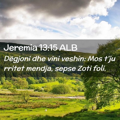 Picture 02 - Jeremia 13:15 ALB - Dëgjoni dhe vini veshin: Mos t’ju rritet - Bible Verse Picture