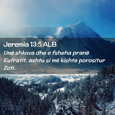 Picture 02 - Jeremia 13:5 ALB - Unë shkova dhe e fsheha pranë Eufratit, ashtu - Bible Verse Picture