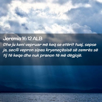 Picture 02 - Jeremia 16:12 ALB - Dhe ju keni vepruar më keq se etërit tuaj, - Bible Verse Picture