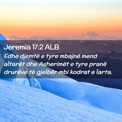 Picture 02 - Jeremia 17:2 ALB - Edhe djemtë e tyre mbajnë mend altarët dhe - Bible Verse Picture