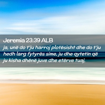 Picture 02 - Jeremia 23:39 ALB - ja, unë do t’ju harroj plotësisht dhe do - Bible Verse Picture