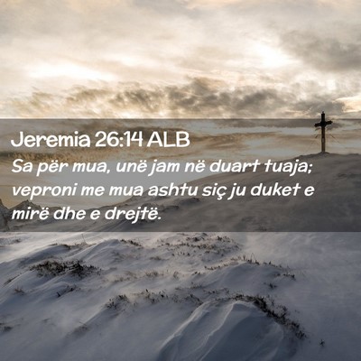 Picture 02 - Jeremia 26:14 ALB - Sa për mua, unë jam në duart tuaja; veproni me - Bible Verse Picture
