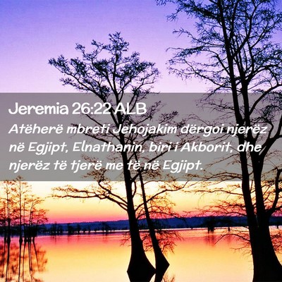 Picture 02 - Jeremia 26:22 ALB - Atëherë mbreti Jehojakim dërgoi njerëz në - Bible Verse Picture