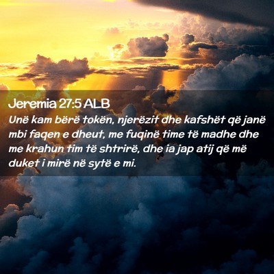 Picture 02 - Jeremia 27:5 ALB - Unë kam bërë tokën, njerëzit dhe kafshët - Bible Verse Picture