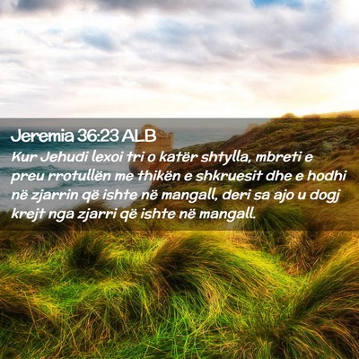 Picture 02 - Jeremia 36:23 ALB - Kur Jehudi lexoi tri o katër shtylla, mbreti e - Bible Verse Picture