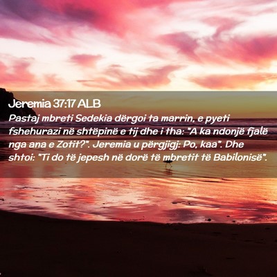 Picture 02 - Jeremia 37:17 ALB - Pastaj mbreti Sedekia dërgoi ta marrin, e pyeti - Bible Verse Picture