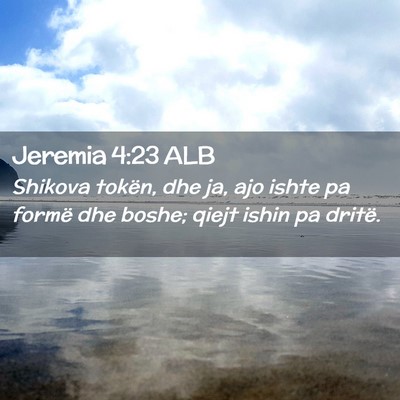 Picture 02 - Jeremia 4:23 ALB - Shikova tokën, dhe ja, ajo ishte pa formë dhe - Bible Verse Picture