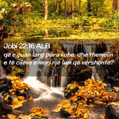 Picture 02 - Jobi 22:16 ALB - që e çuan larg para kohe, dhe themelin e të - Bible Verse Picture