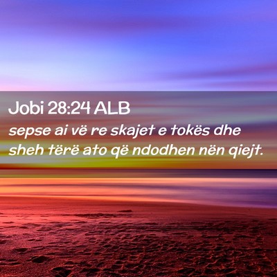 Picture 02 - Jobi 28:24 ALB - sepse ai vë re skajet e tokës dhe sheh tërë - Bible Verse Picture