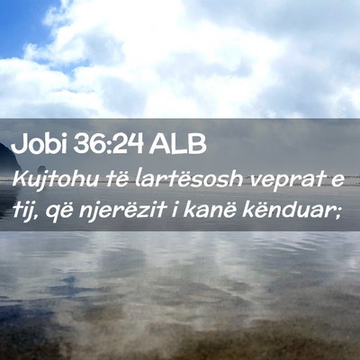 Picture 02 - Jobi 36:24 ALB - Kujtohu të lartësosh veprat e tij, që - Bible Verse Picture