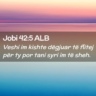 Picture 02 - Jobi 42:5 ALB - Veshi im kishte dëgjuar të flitej për ty por - Bible Verse Picture