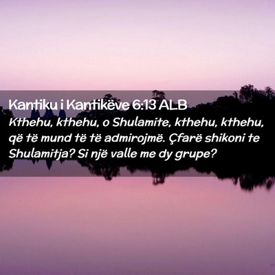 Picture 02 - Kantiku i Kantikëve 6:13 ALB - Kthehu, kthehu, o Shulamite, kthehu, kthehu, që - Bible Verse Picture