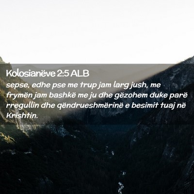 Picture 02 - Kolosianëve 2:5 ALB - sepse, edhe pse me trup jam larg jush, me frymën - Bible Verse Picture