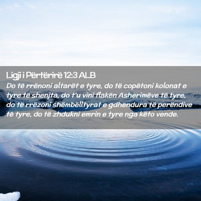 Picture 02 - Ligji i Përtërirë 12:3 ALB - Do të rrënoni altarët e tyre, do të copëtoni - Bible Verse Picture