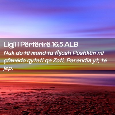 Picture 02 - Ligji i Përtërirë 16:5 ALB - Nuk do të mund ta flijosh Pashkën në çfarëdo - Bible Verse Picture