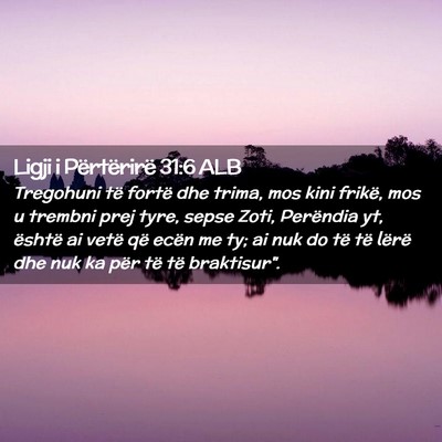 Picture 02 - Ligji i Përtërirë 31:6 ALB - Tregohuni të fortë dhe trima, mos kini frikë, - Bible Verse Picture