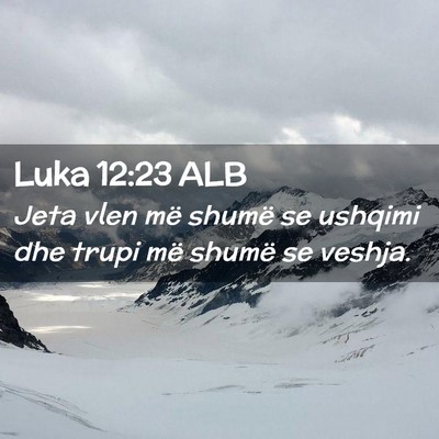 Picture 02 - Luka 12:23 ALB - Jeta vlen më shumë se ushqimi dhe trupi më - Bible Verse Picture