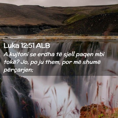 Picture 02 - Luka 12:51 ALB - A kujtoni se erdha të sjell paqen mbi tokë? Jo, - Bible Verse Picture