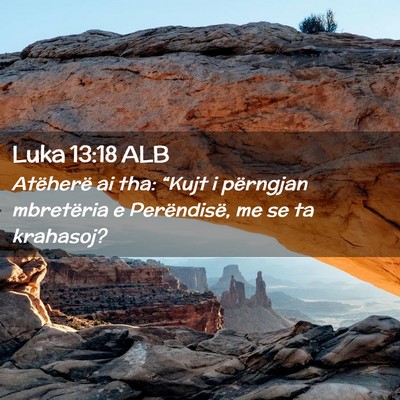 Picture 02 - Luka 13:18 ALB - Atëherë ai tha: “Kujt i përngjan mbretëria - Bible Verse Picture