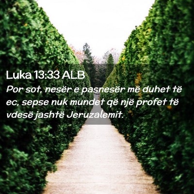 Picture 02 - Luka 13:33 ALB - Por sot, nesër e pasnesër më duhet të ec, - Bible Verse Picture