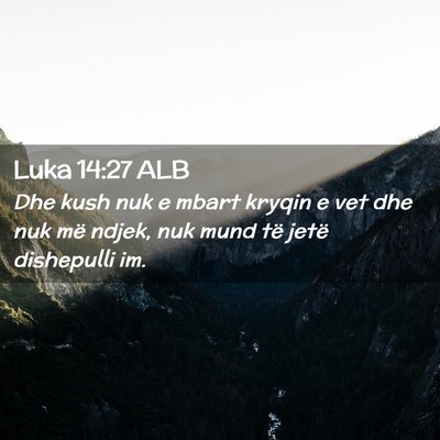 Picture 02 - Luka 14:27 ALB - Dhe kush nuk e mbart kryqin e vet dhe nuk më - Bible Verse Picture