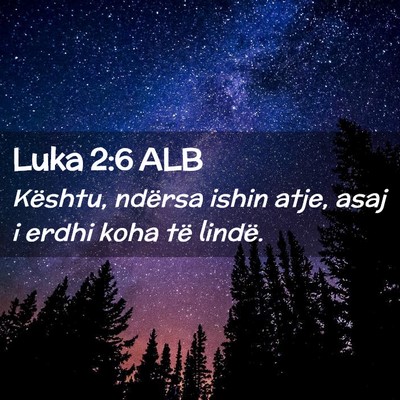 Picture 02 - Luka 2:6 ALB - Kështu, ndërsa ishin atje, asaj i erdhi koha - Bible Verse Picture