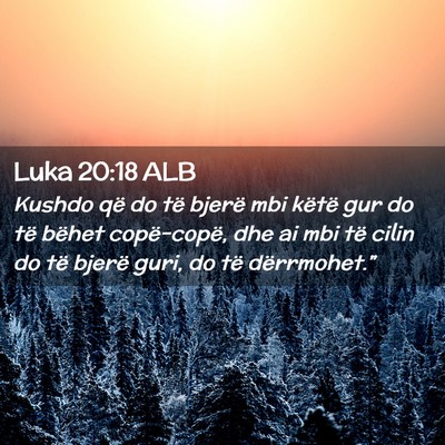 Picture 02 - Luka 20:18 ALB - Kushdo që do të bjerë mbi këtë gur do të - Bible Verse Picture