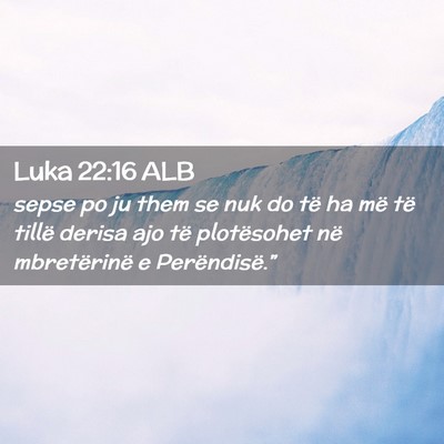 Picture 02 - Luka 22:16 ALB - sepse po ju them se nuk do të ha më të tillë - Bible Verse Picture
