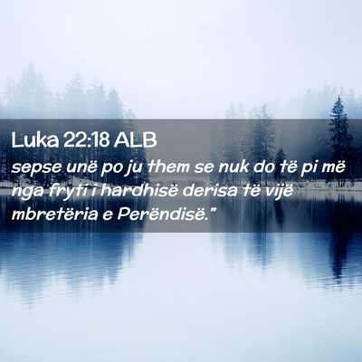 Picture 02 - Luka 22:18 ALB - sepse unë po ju them se nuk do të pi më nga - Bible Verse Picture