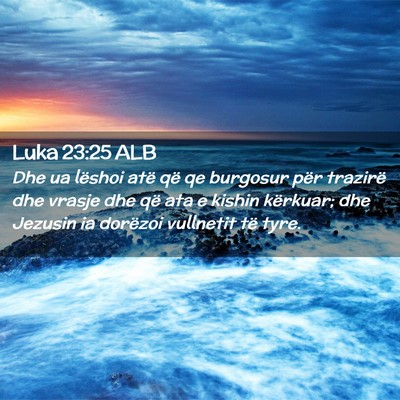 Picture 02 - Luka 23:25 ALB - Dhe ua lëshoi atë që qe burgosur për trazirë - Bible Verse Picture